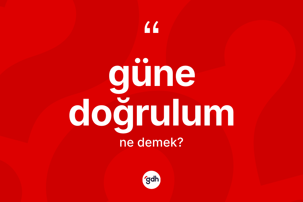 Güne doğrulum kelimesinin sözlükteki tanımı nedir? Güne doğrulum kelimesinin TDK anlamı nedir?
