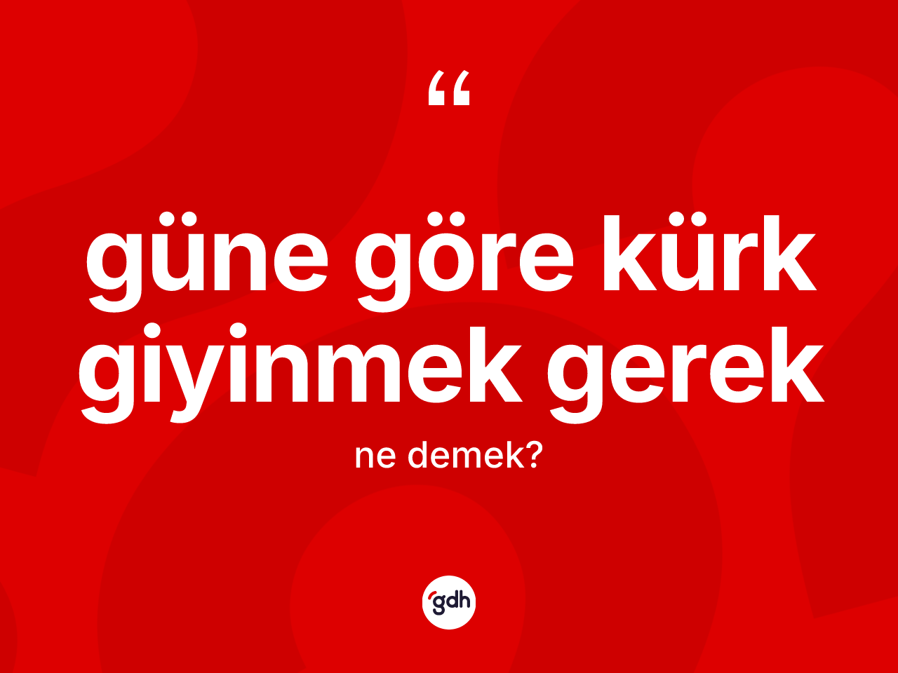 Güne göre kürk giyinmek gerek ifadesinin kısaca tanımı nedir? Güne göre kürk giyinmek gerek sözü hangi durumlarda kullanılır?
