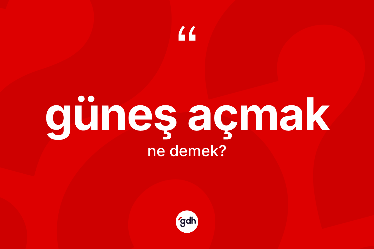 Güneş açmak ifadesinin tanımı nedir?