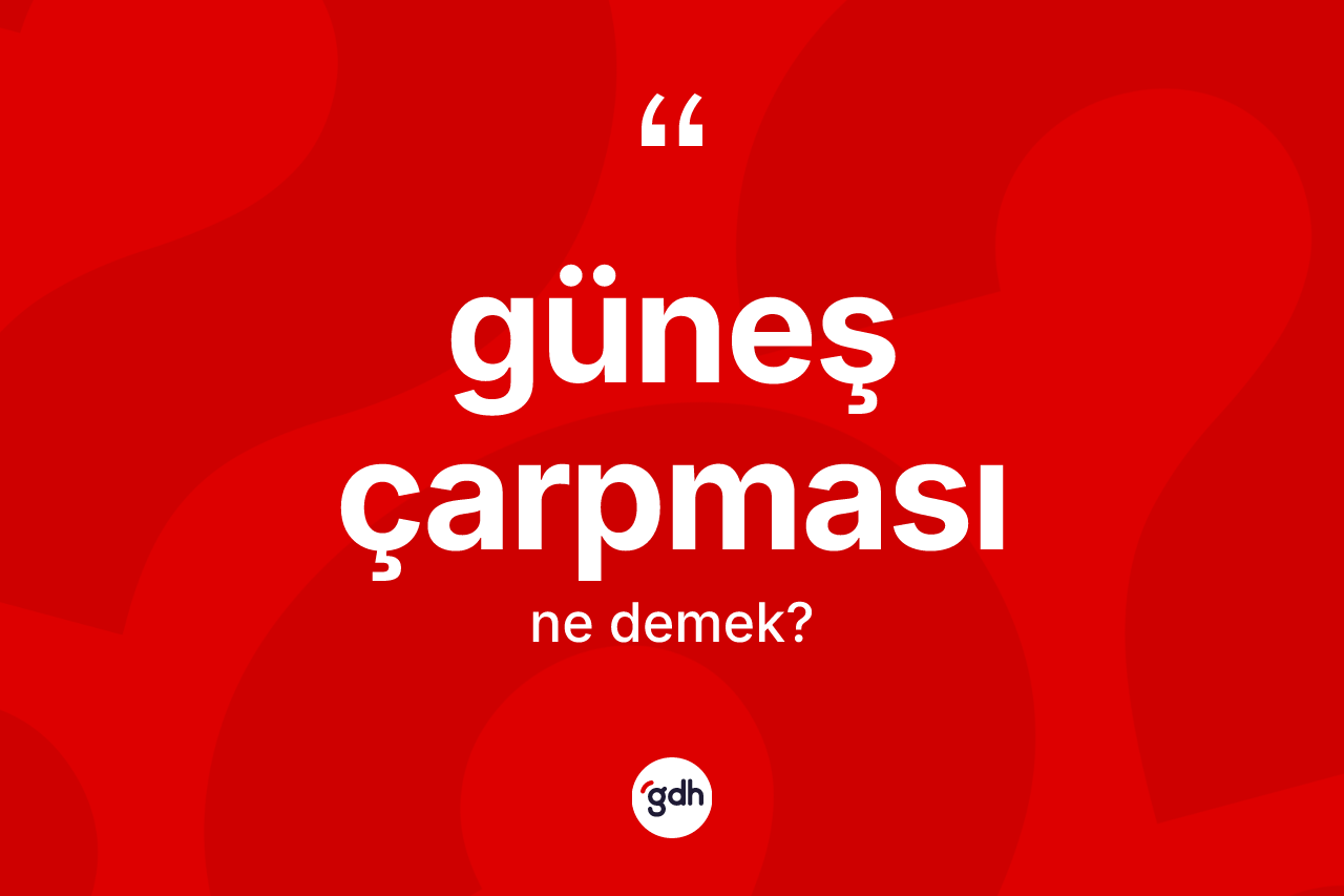 Güneş çarpması ne demek? Güneş çarpmasının TDK'ya göre anlamı nedir?