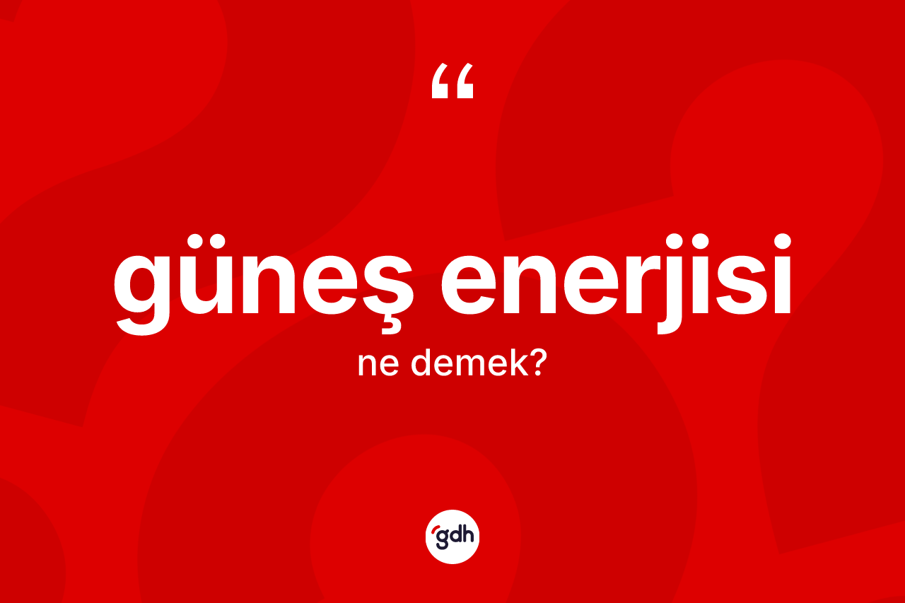 Güneş enerjisi kelimesinin tanımı nedir? Güneş enerjisinin TDK'ya göre anlamı nedir?