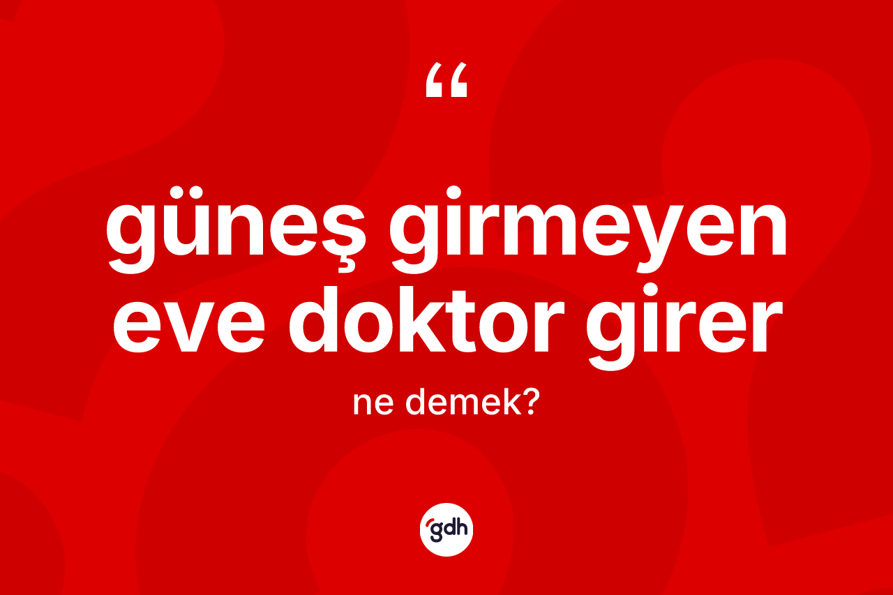 Güneş girmeyen eve doktor girer ifadesinin sözlükteki anlamı nedir?