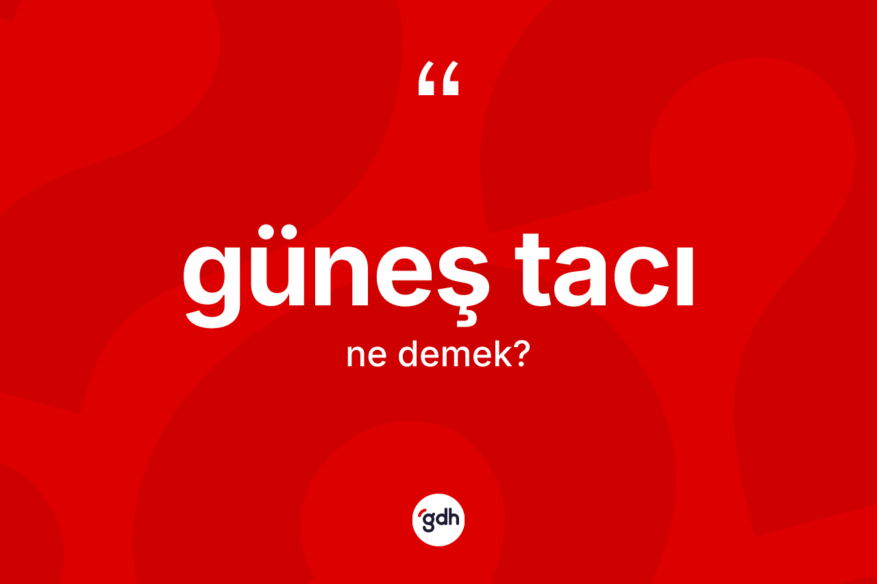 Güneş tacı kelimesinin sözlükteki tanımı nedir? Güneş tacının TDK'ya göre anlamı nedir?
