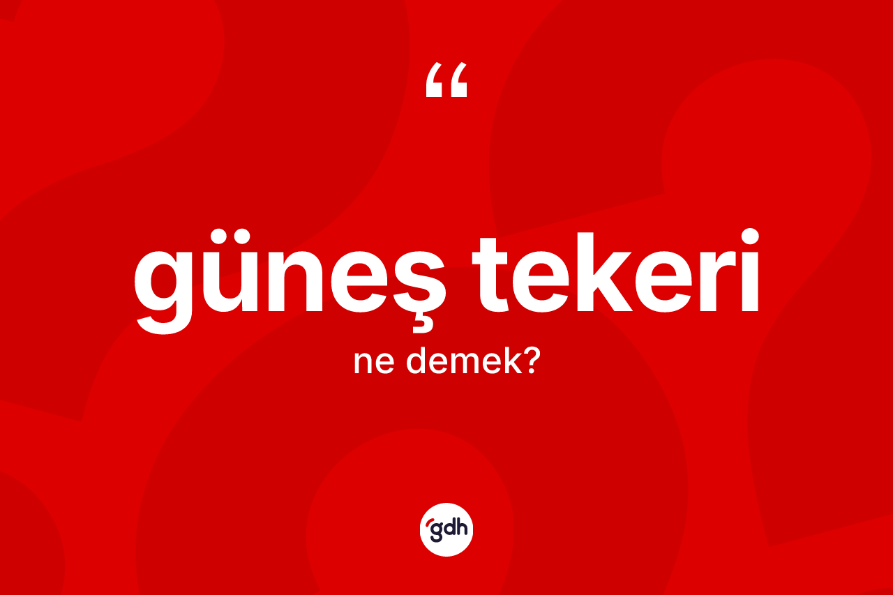 Güneş tekeri kelimesinin sözlükteki tanımı nedir? Güneş tekerinin sözlükteki anlamı nedir?