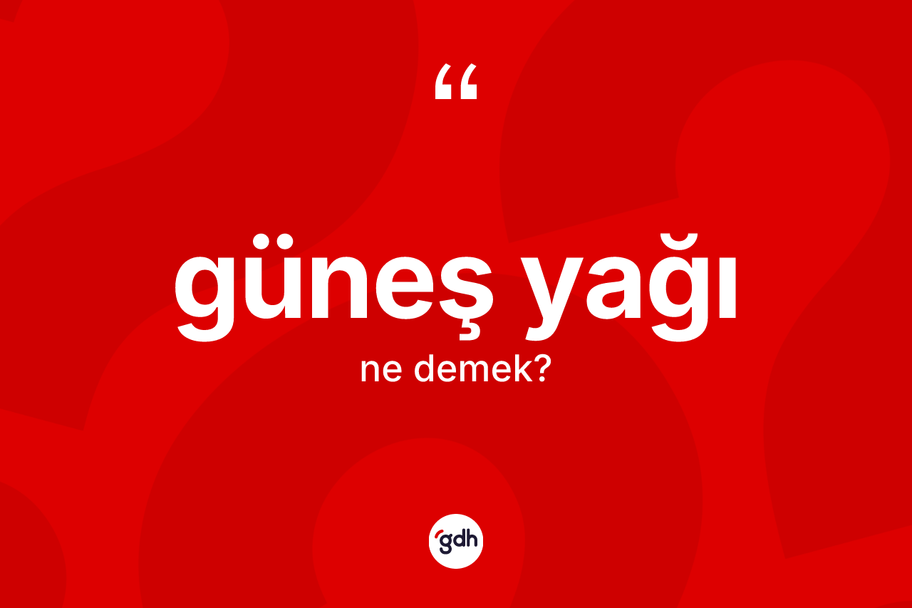 Güneş yağı kelimesinin anlamı nedir? Güneş yağının TDK'ya göre anlamı nedir?
