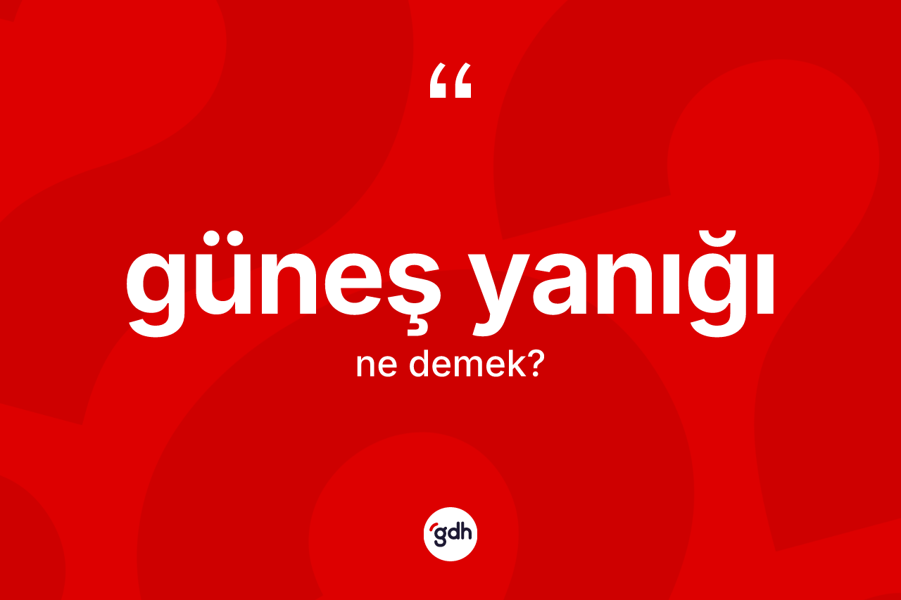 Güneş yanığı kelimesinin tanımı nedir? Güneş yanığının TDK'ya göre anlamı nedir?