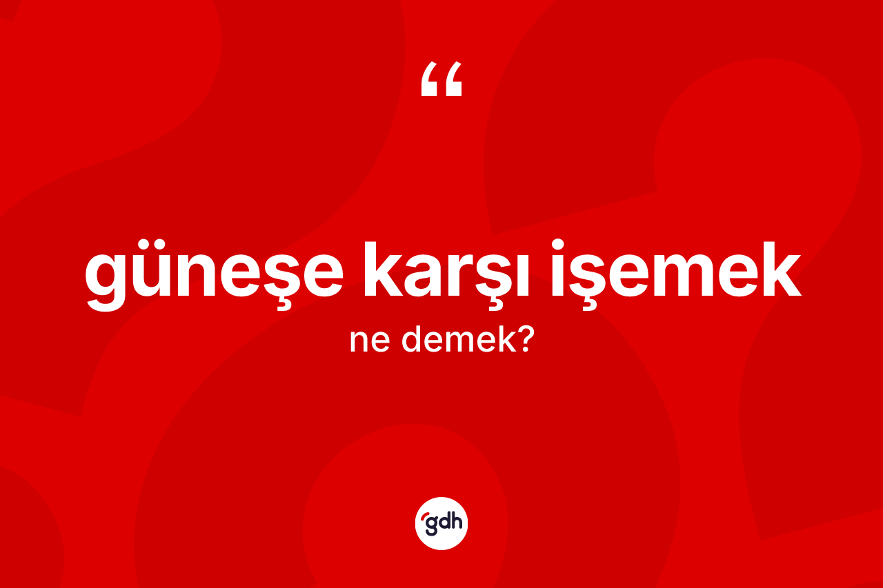 Güneşe karşı işemek ifadesi neyi anlatır?