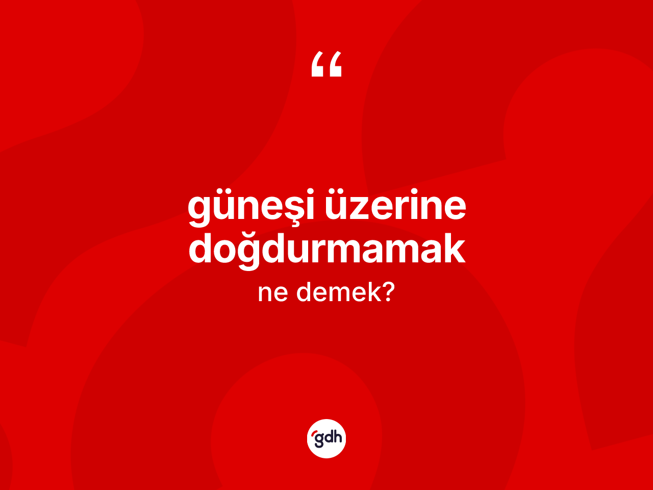 Güneşi üzerine doğdurmamak ne demektir? Güneşi üzerine doğdurmamak sözünün TDK'ya göre anlamı nedir?