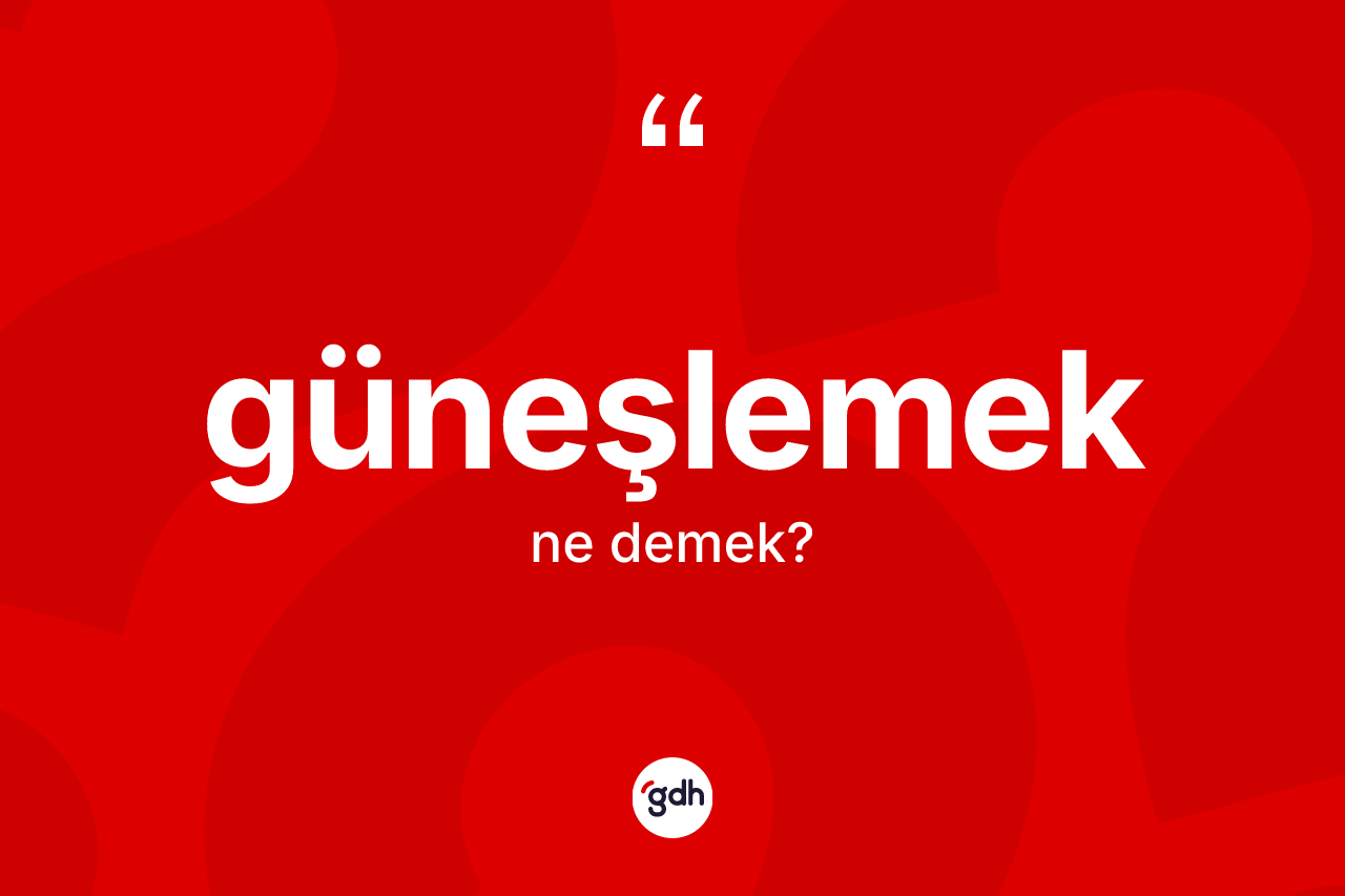 Güneşlemek ne demek? Güneşlemeğin sözlükteki anlamı nedir?