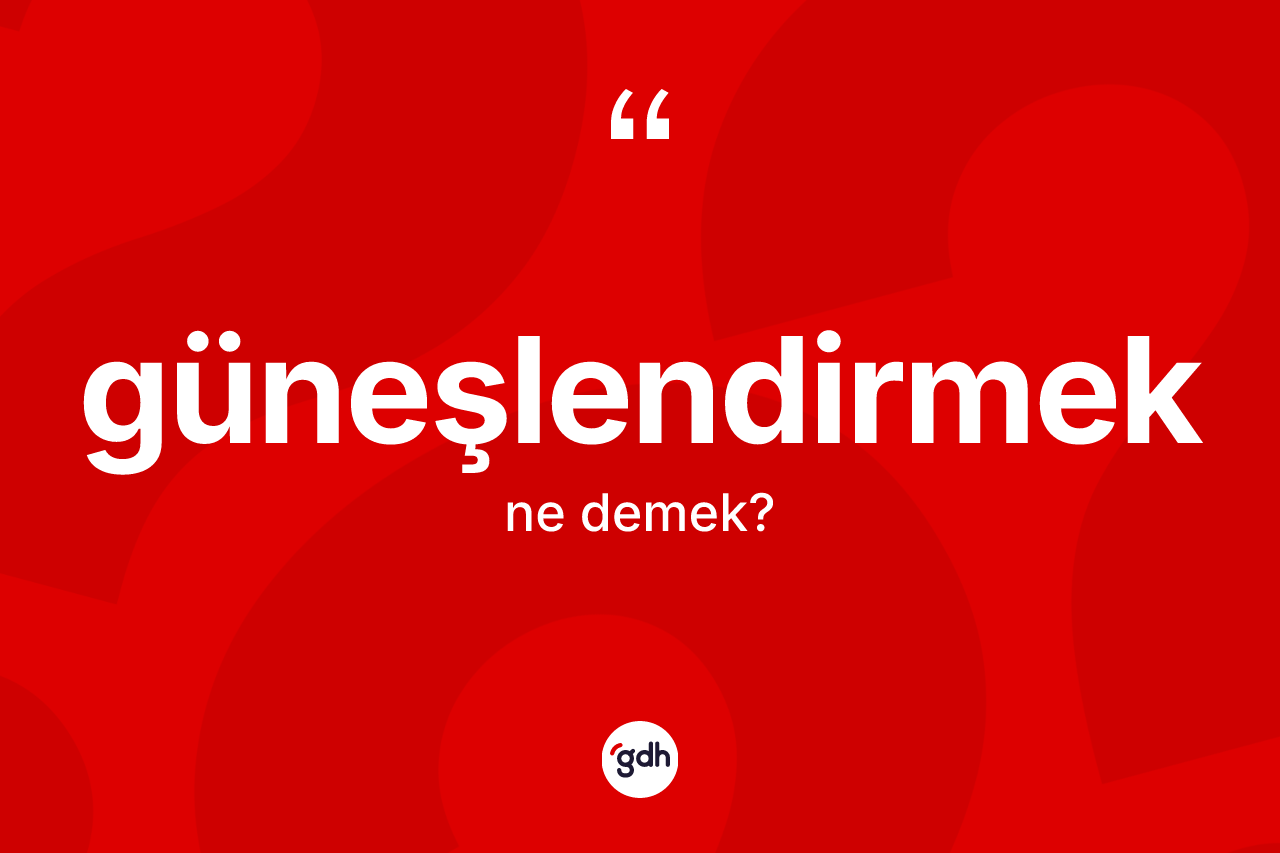 Güneşlendirmek kelimesi ne anlama gelir? Güneşlendirmeğin sözlükteki anlamı nedir?