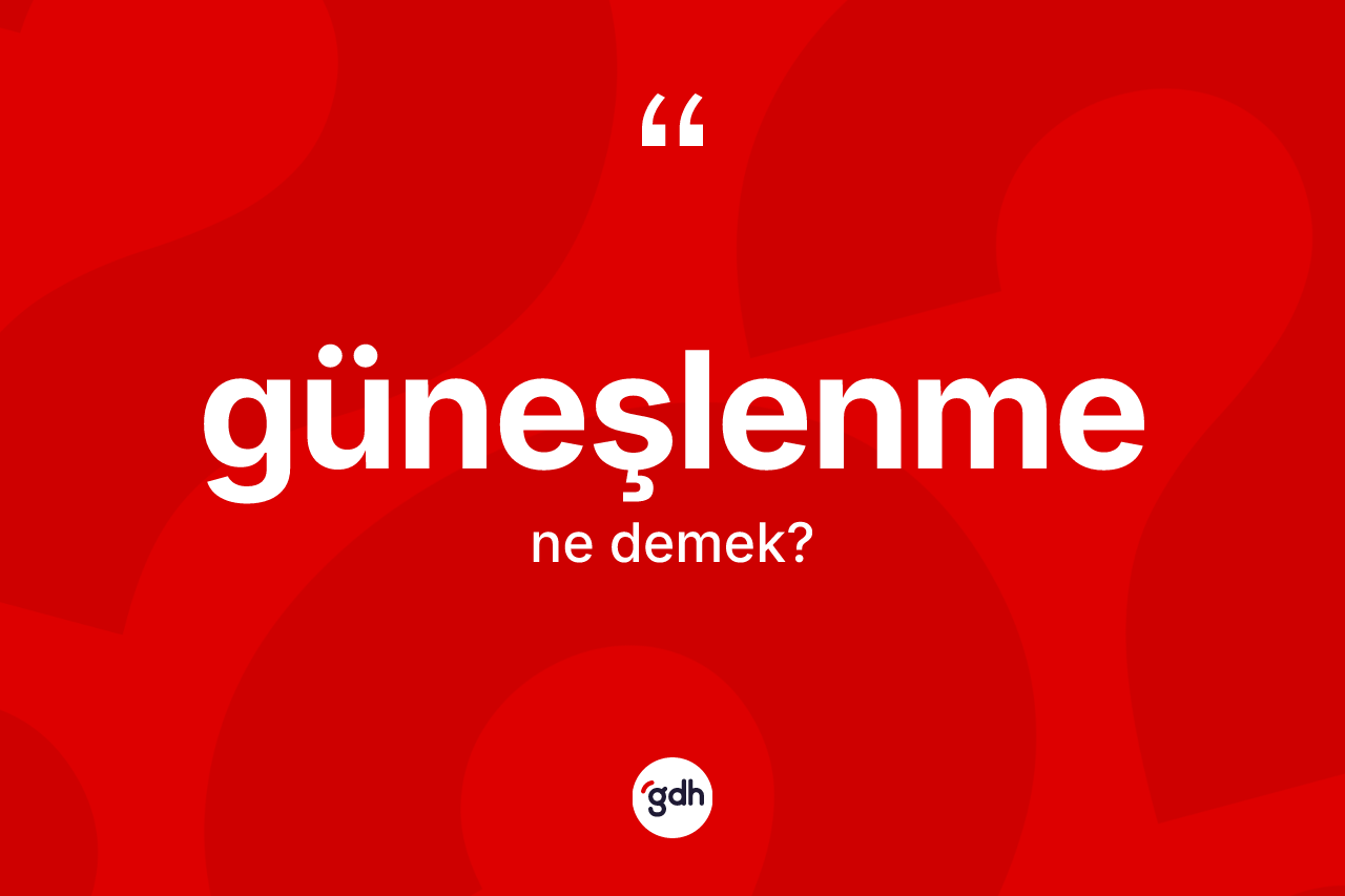 Güneşlenme kelimesinin tanımı nedir? Güneşlenmenin TDK'ya göre anlamı nedir?