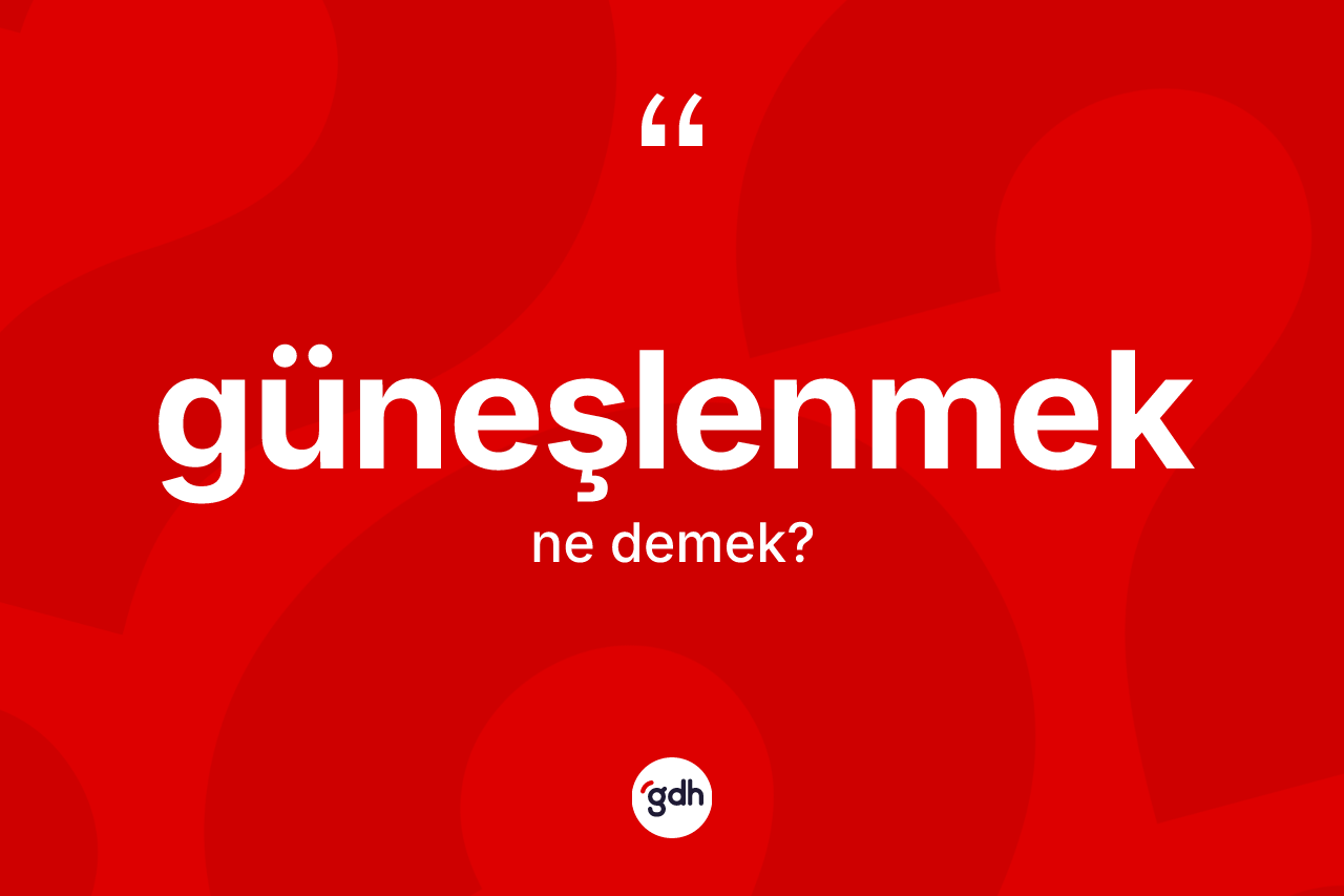 Güneşlenmek kelimesinin anlamı nedir?