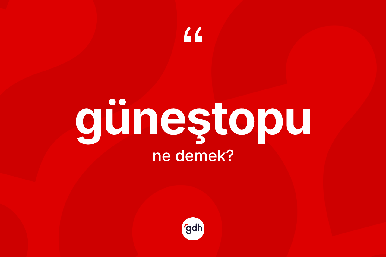 Güneştopu kelimesinin anlamı nedir?