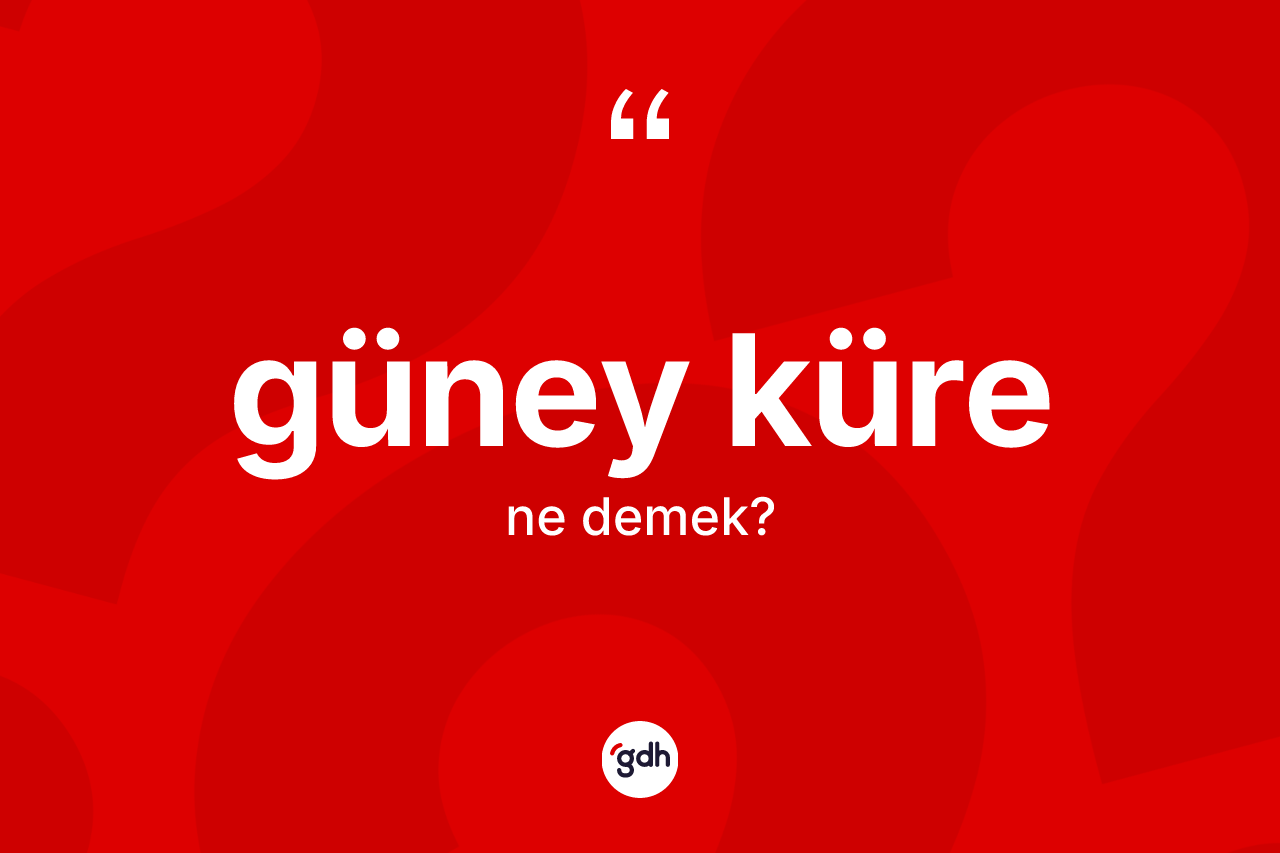 Güney küre nedir? Güney küre kelimesinin özellikleri nelerdir?