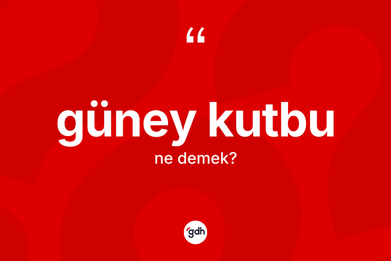 Güney Kutbu kelimesinin tanımı nedir? Güney Kutbu kelimesinin özellikleri nelerdir?