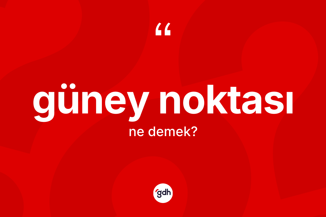 Güney noktası kelimesinin sözlükteki tanımı nedir? Güney noktası kelimesinin TDK'ya göre açıklaması nedir?