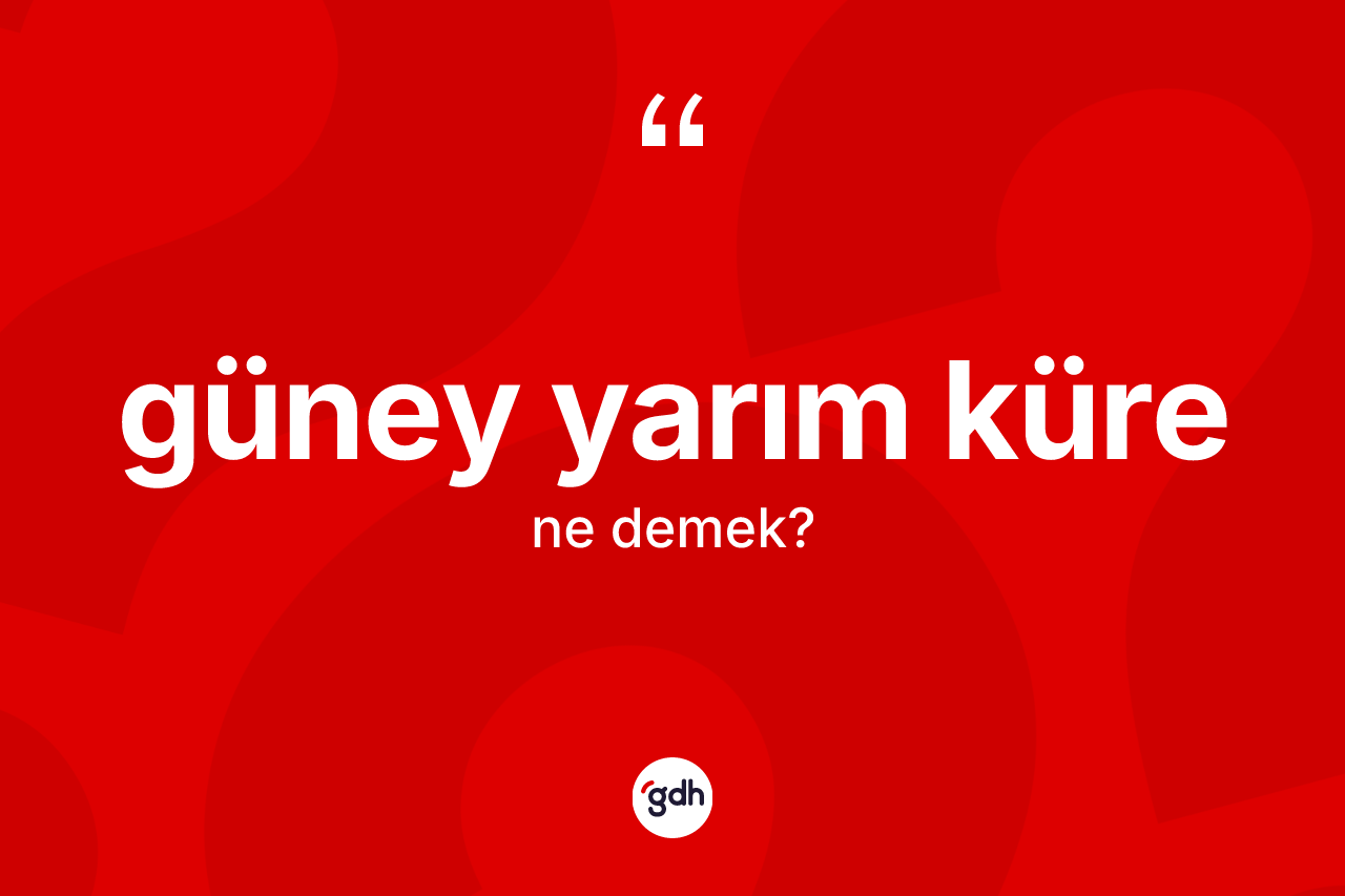 Güney yarım küre kelimesinin tanımı nedir?