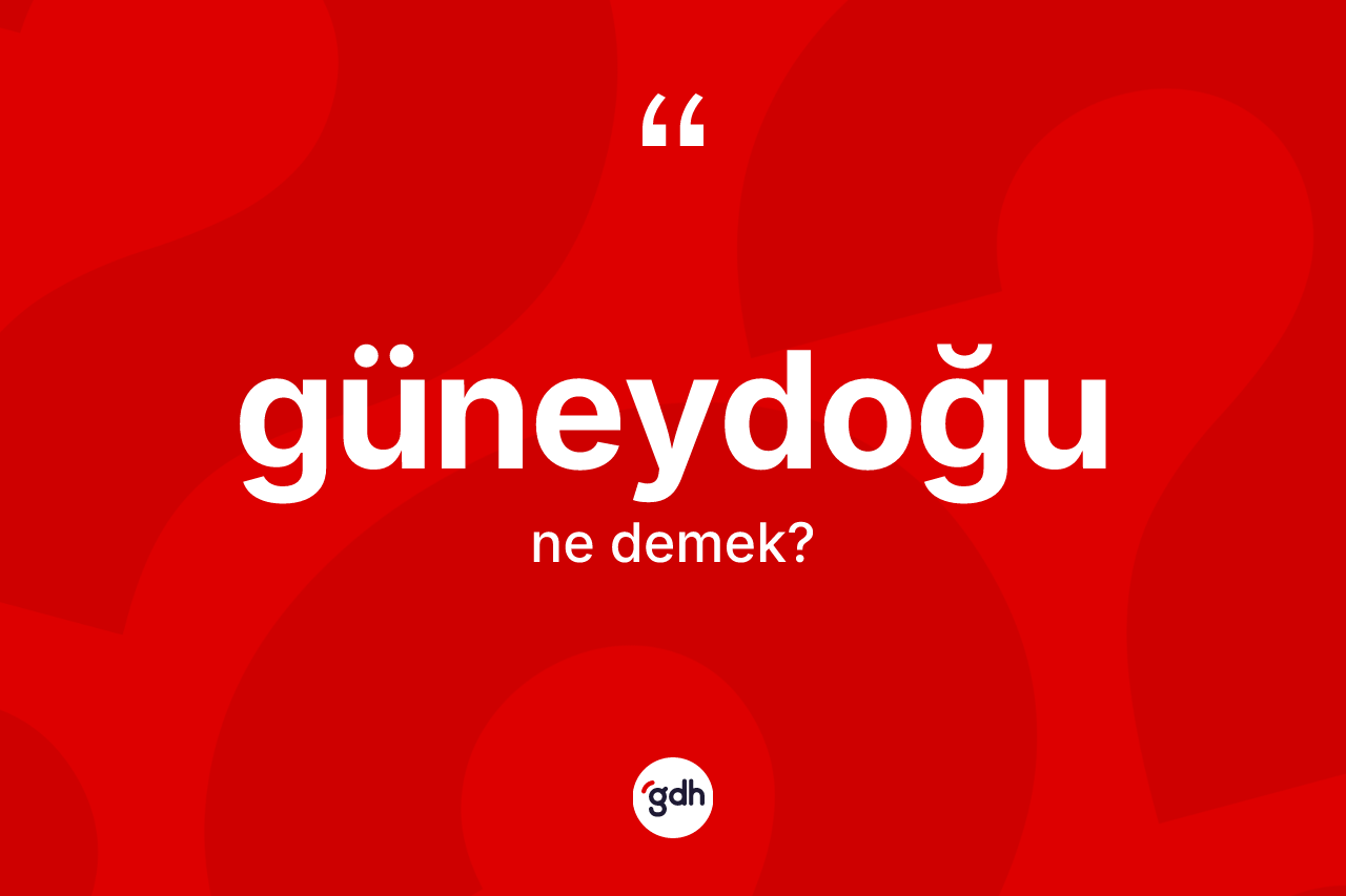 Güneydoğu kelimesinin tanımı nedir? Güneydoğunun TDK'ya göre anlamı nedir?