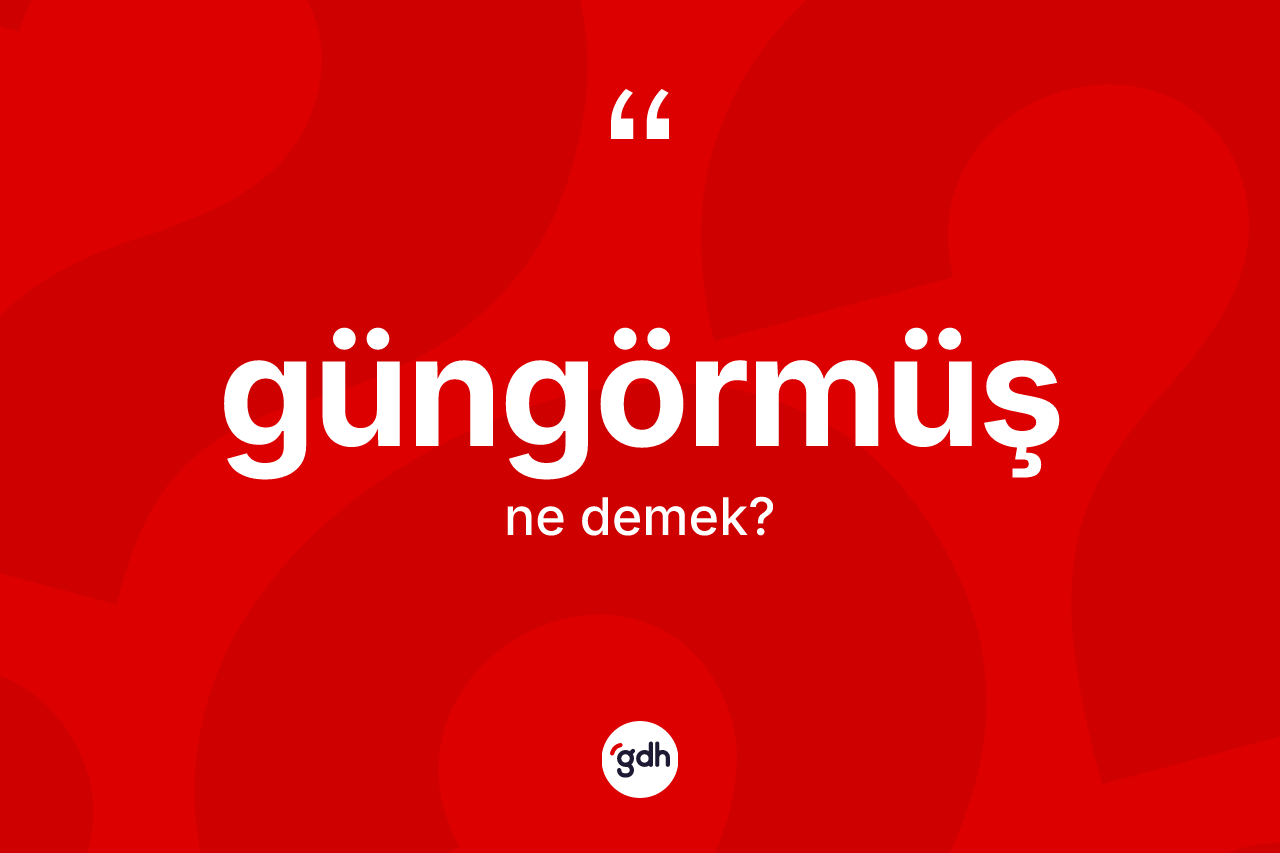 Güngörmüş ne demek? Güngörmüşün sözlükteki anlamı nedir?