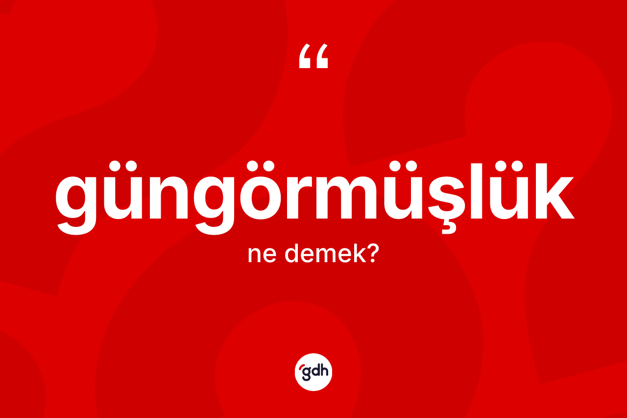 Güngörmüşlük kelimesinin anlamı nedir? Güngörmüşlük kelimesinin TDK anlamı nedir?