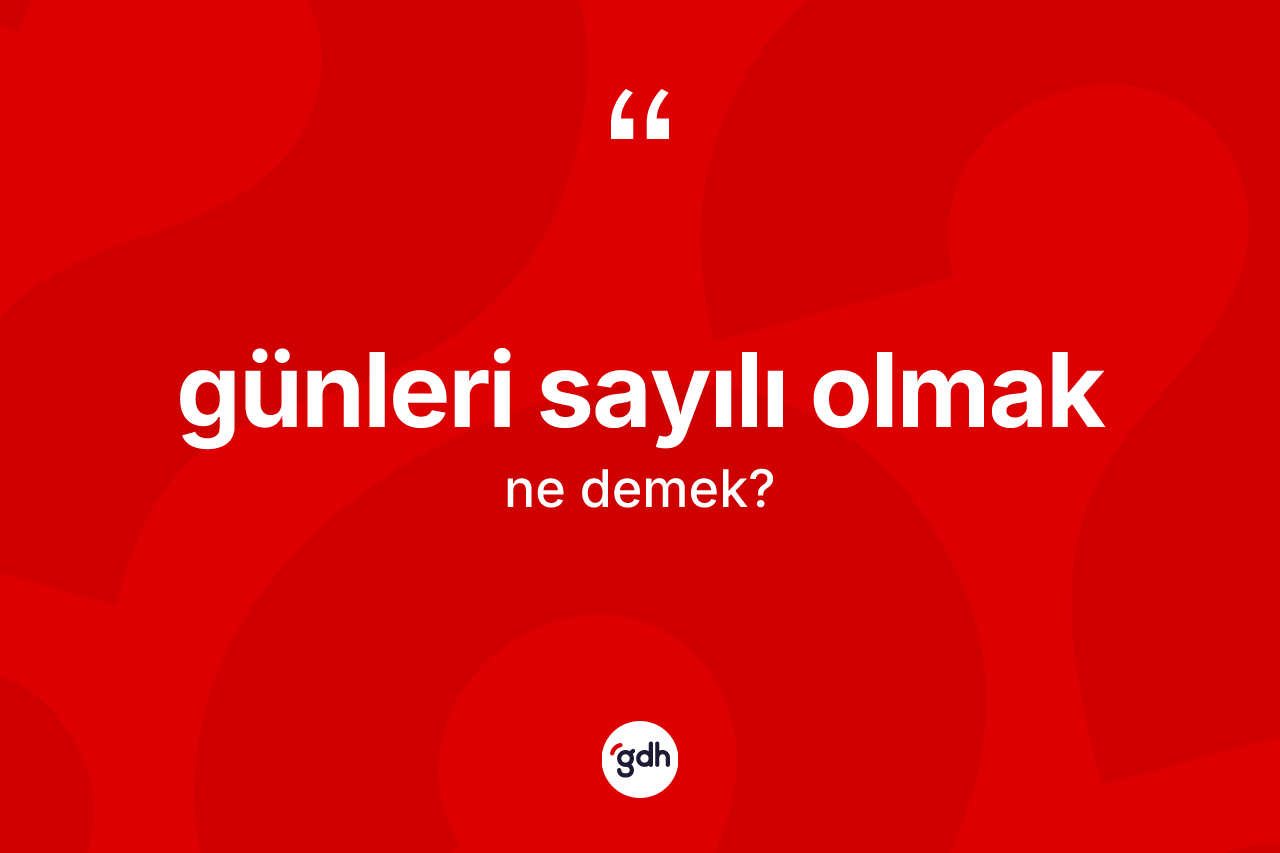 Günleri sayılı olmak ifadesi ne demek? Günleri sayılı olmak ifadesi hangi durumlarda kullanılır?