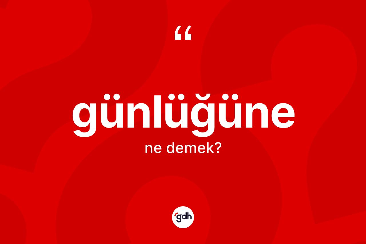 Günlüğüne kelimesinin anlamı nedir? Günlüğünenin TDK'ya göre anlamı nedir?