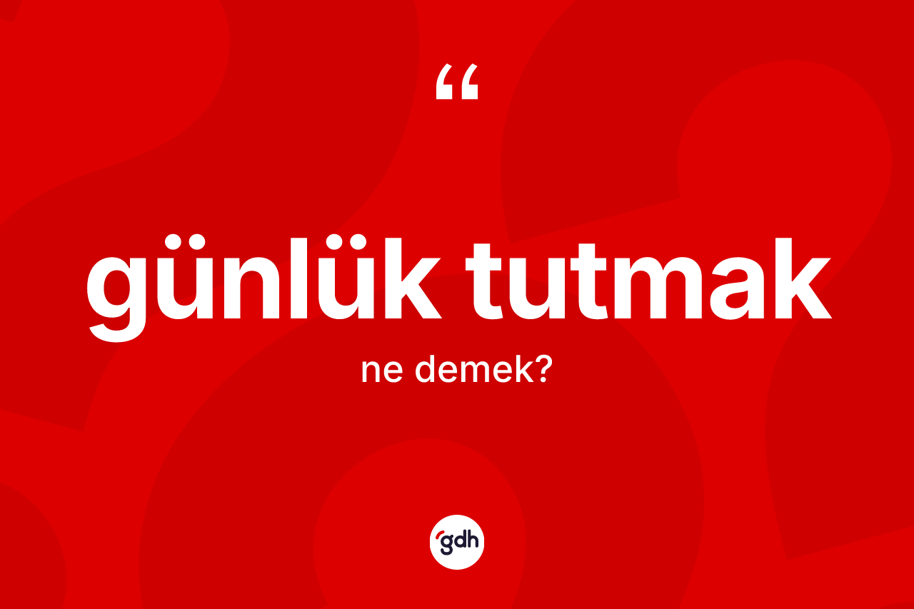 Günlük tutmak sözü ne demektir? Günlük tutmak ifadesi nerede kullanılır?