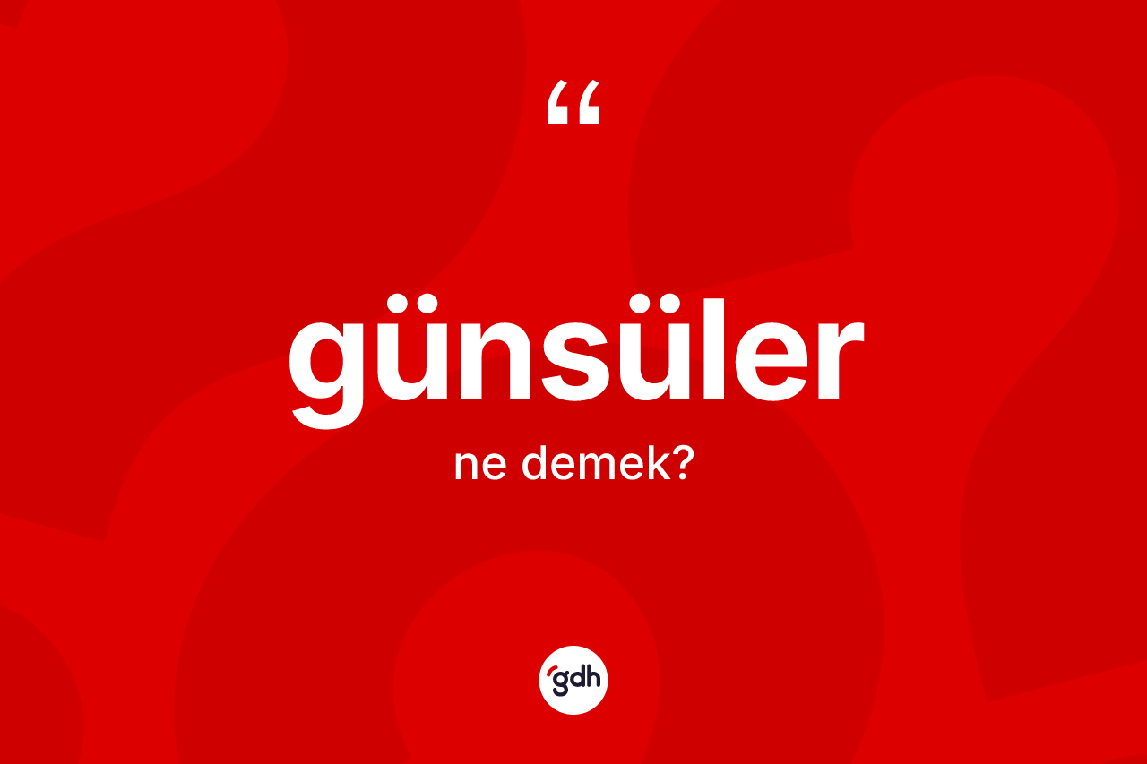 Günsüler kelimesi ne demek? Günsülerin TDK'ya göre anlamı nedir?