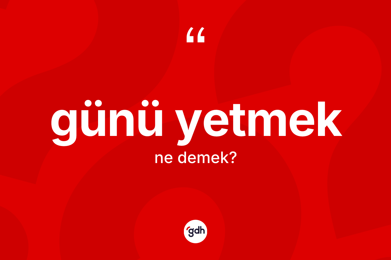 Günü yetmek nedir?