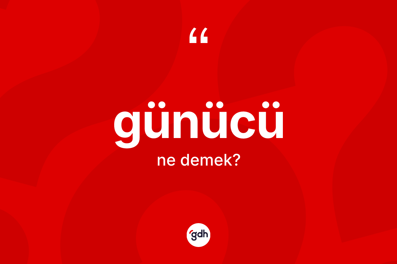 Günücü kelimesi ne demek? Günücünün halk arasındaki kullanımı nasıldır?