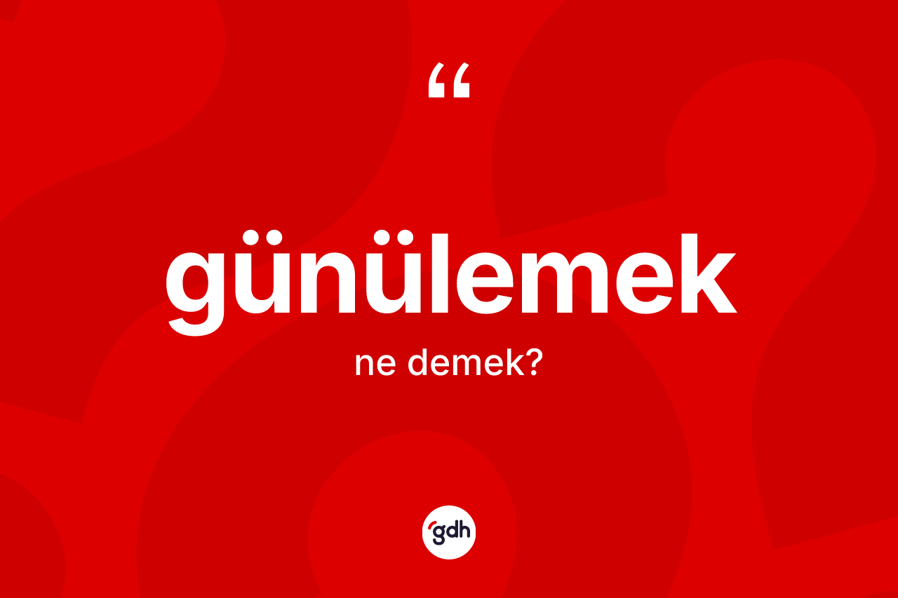 Günülemek kelimesinin anlamı nedir? Günülemeğin sözlükteki anlamı nedir?