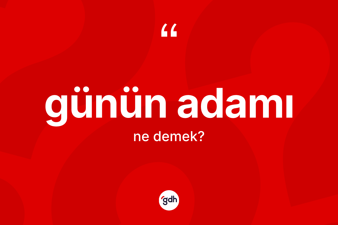 Günün adamı kelimesi ne demek? Günün adamının TDK'ya göre anlamı nedir?