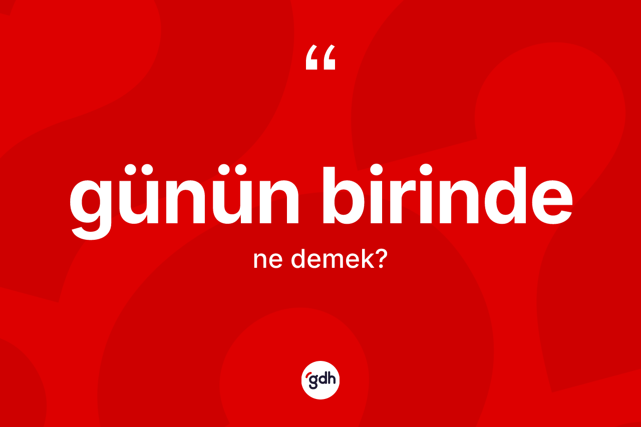 Günün birinde kelimesinin anlamı nedir?