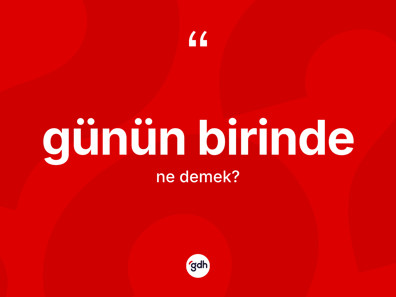 Günün birinde kelimesinin anlamı nedir? Günün birindenin sözlükteki anlamı nedir?