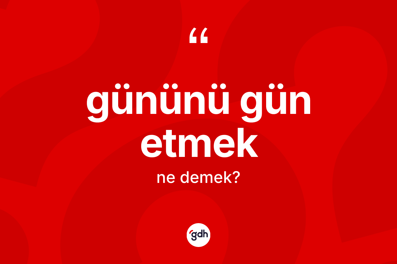 Gününü gün etmek sözü ne demek?