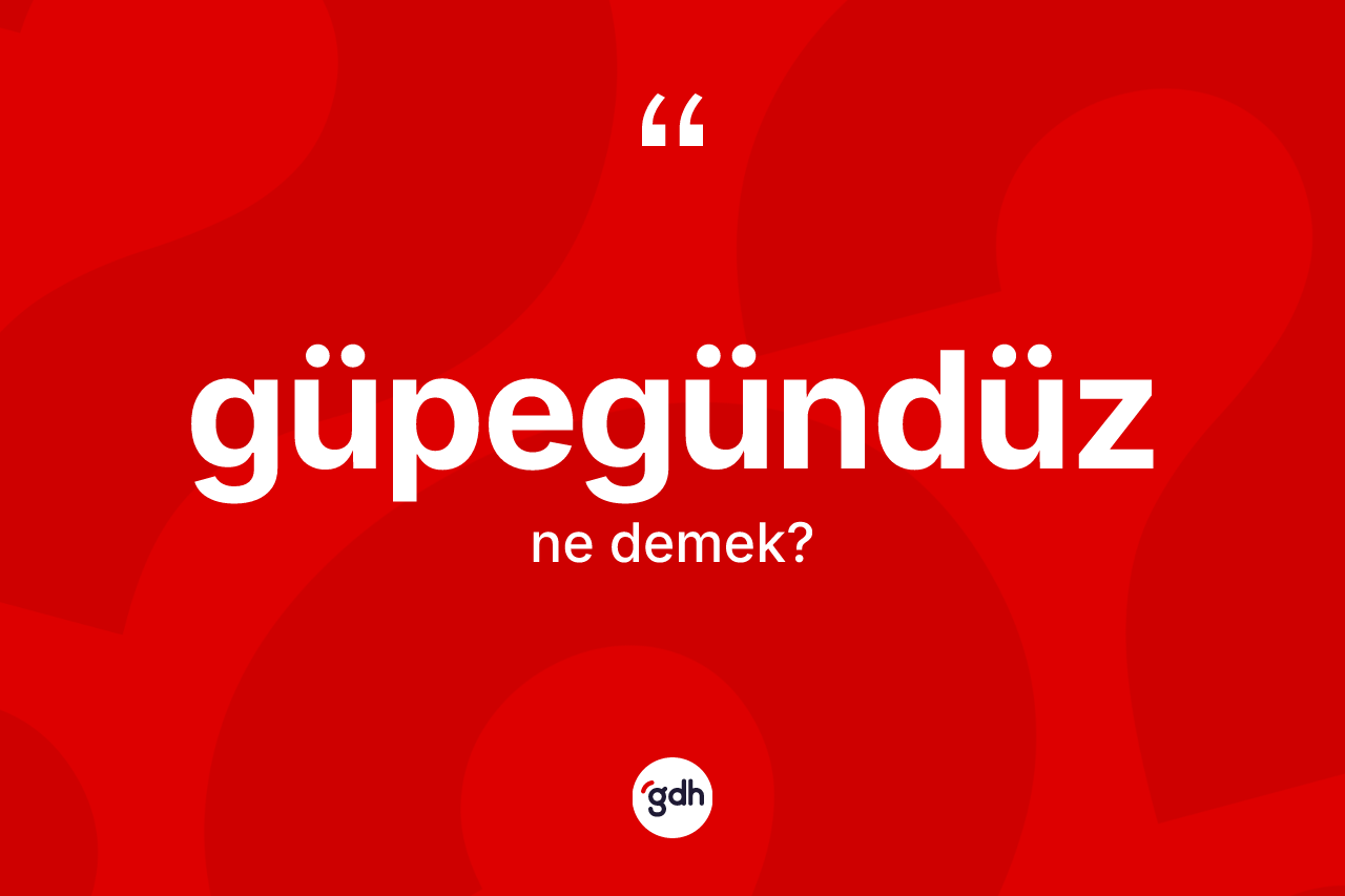 Güpegündüz kelimesi nedir?