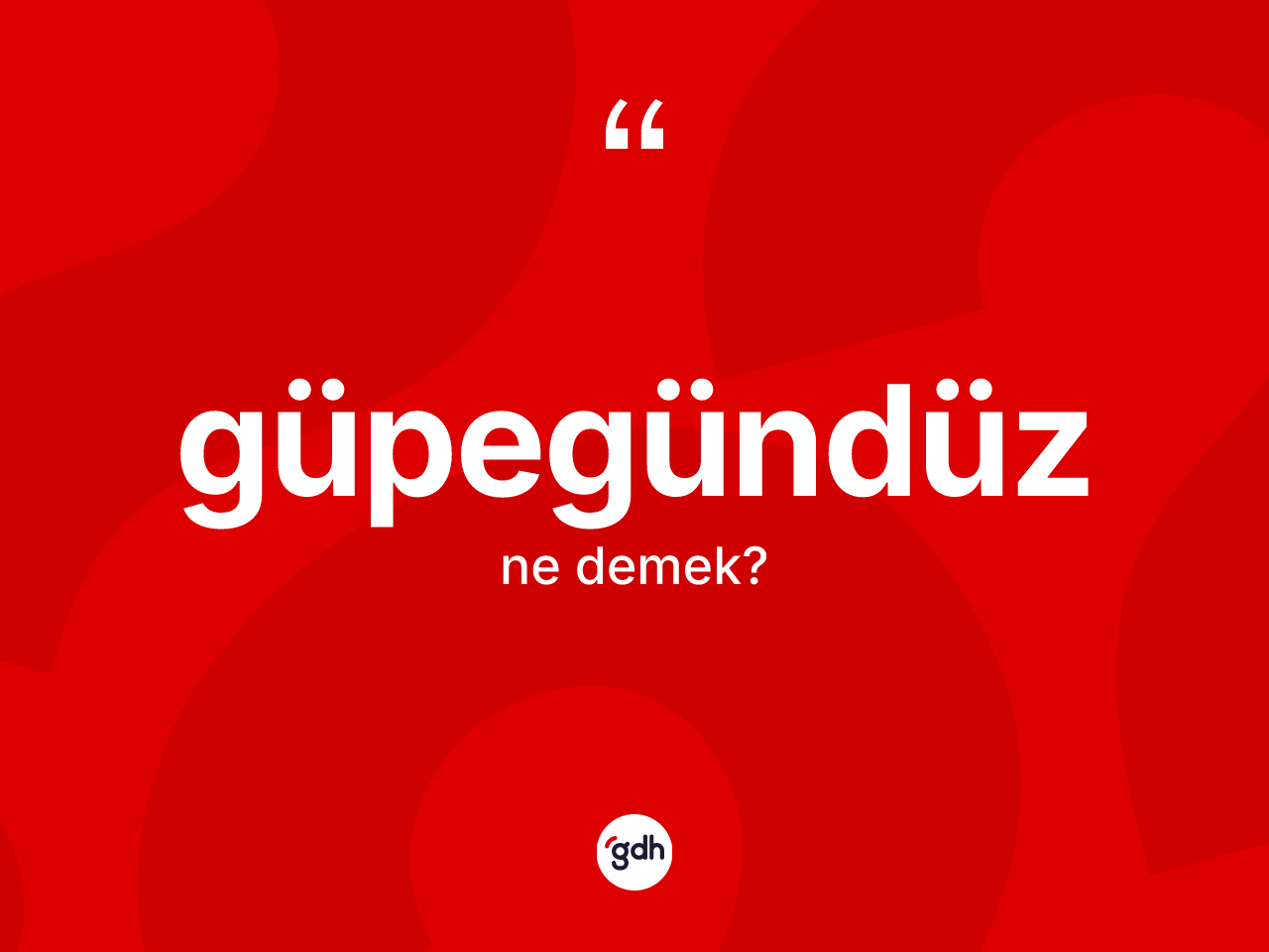 Güpegündüz kelimesi nedir? Güpegündüz kelimesinin kaç farklı anlamı var?