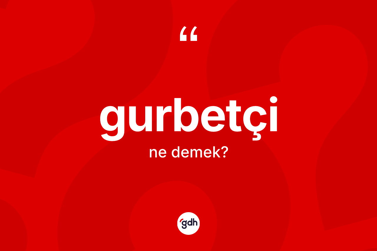 Gurbetçi kelimesi ne anlama gelir? Gurbetçinin kısaca tanımı nedir?
