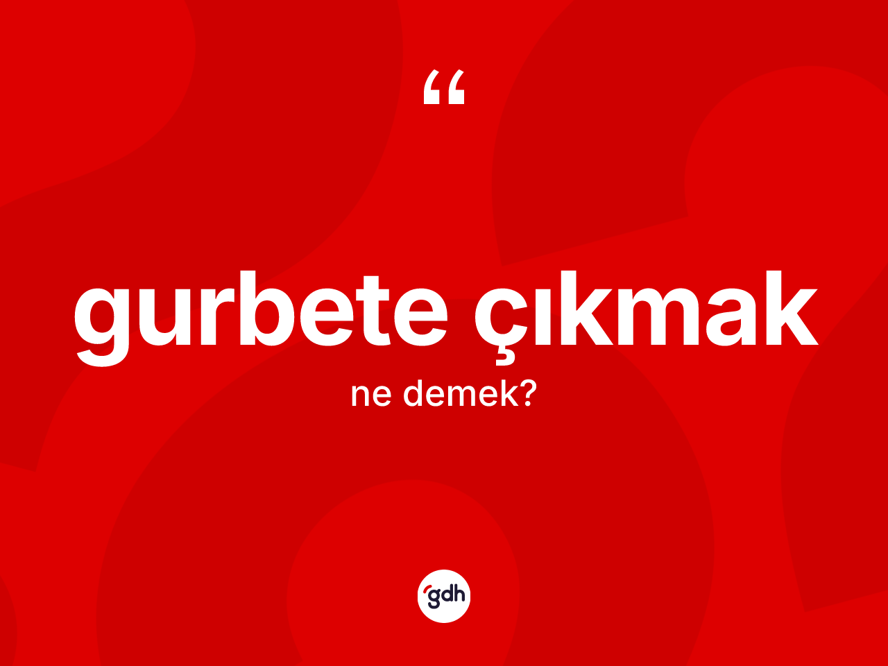 Gurbete çıkmak nedir? Gurbete çıkmak ifadesi nerede kullanılır?