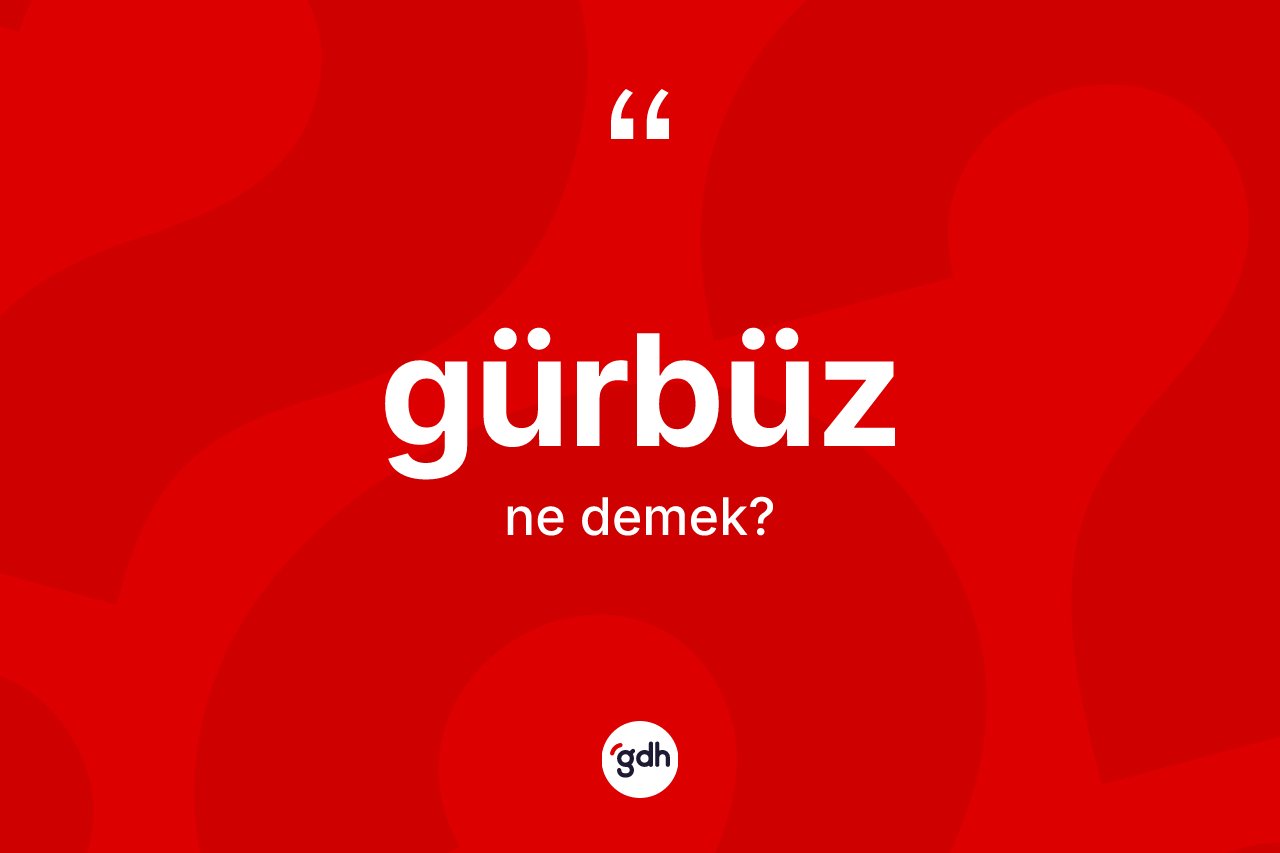 Gürbüz kelimesinin sözlükteki tanımı nedir? Gürbüz kelimesinin TDK anlamı nedir?