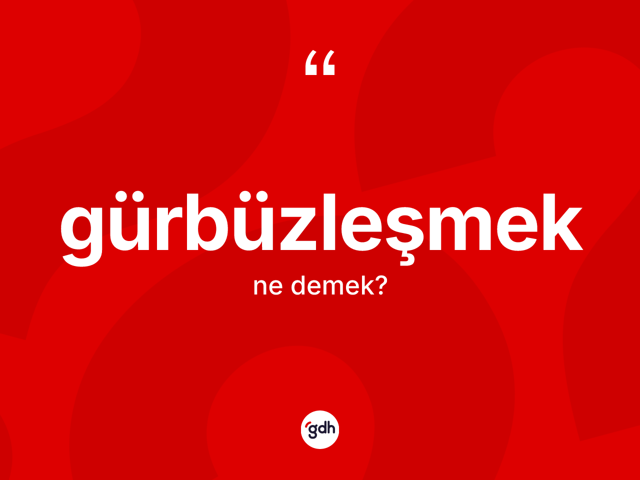 Gürbüzleşmek kelimesinin anlamı nedir? Gürbüzleşmeğin sözlükteki anlamı nedir?
