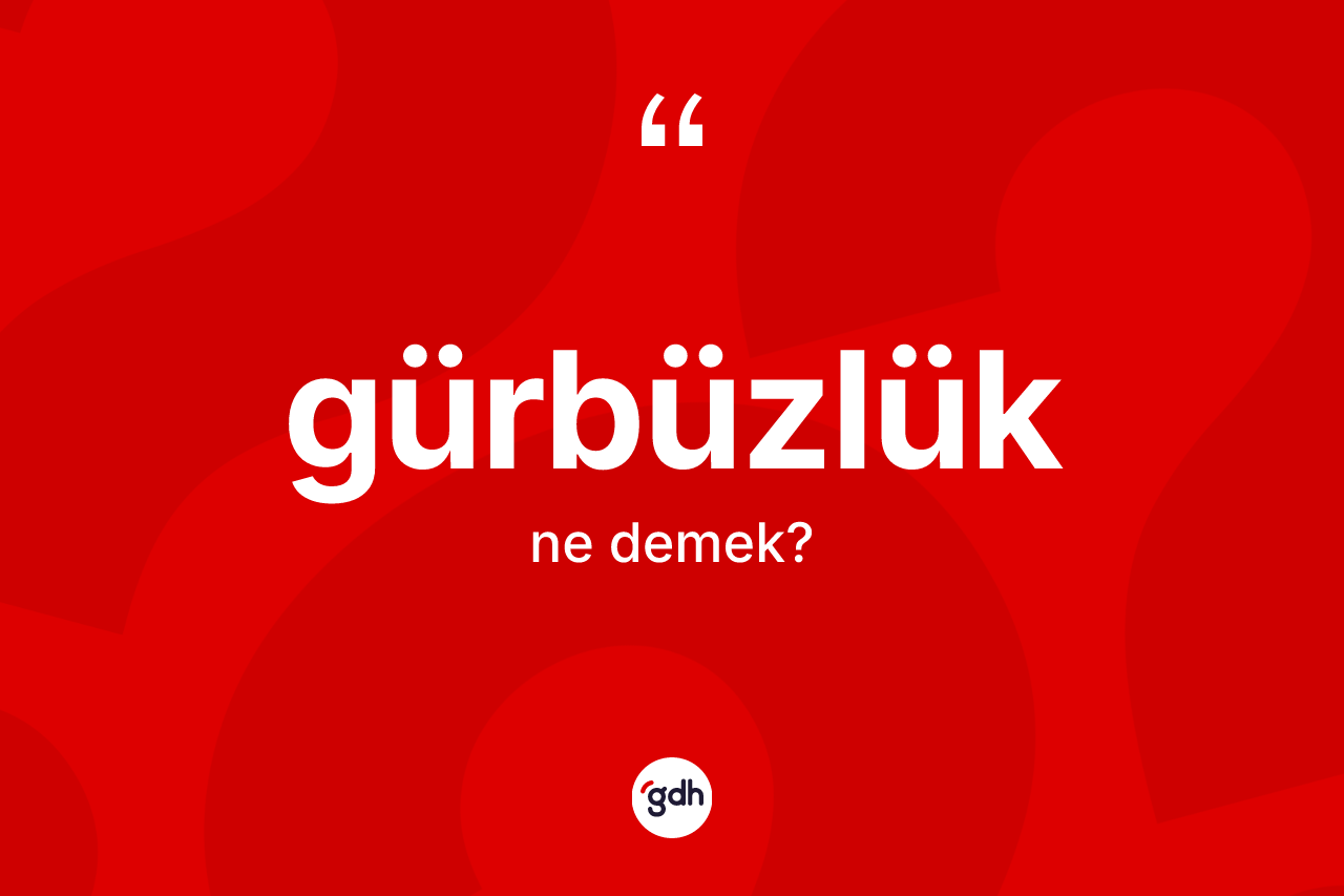 Gürbüzlük kelimesi ne anlama gelir? Gürbüzlüğün sözlükteki anlamı nedir?