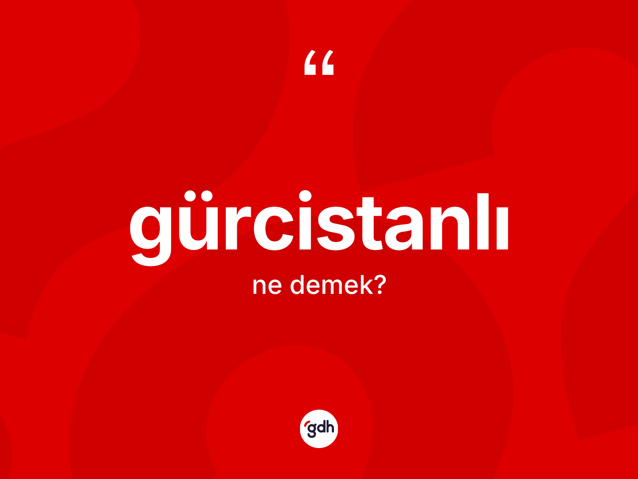 Gürcistanlı kelimesinin sözlükteki tanımı nedir? Gürcistanlı kelimesinin TDK'ya göre açıklaması nedir?