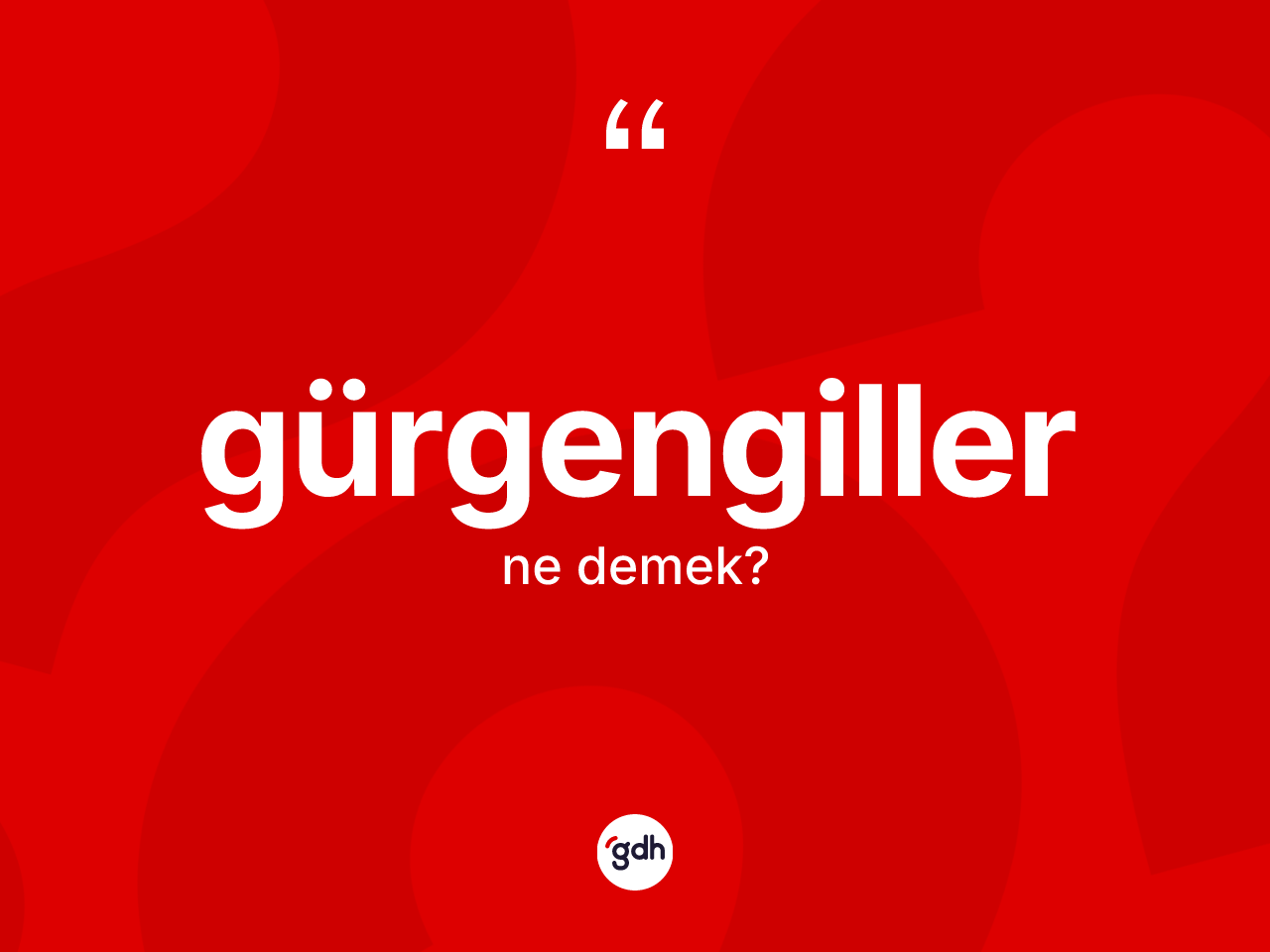 Gürgengiller kelimesinin anlamı nedir? Gürgengillerin kısaca tanımı nedir?