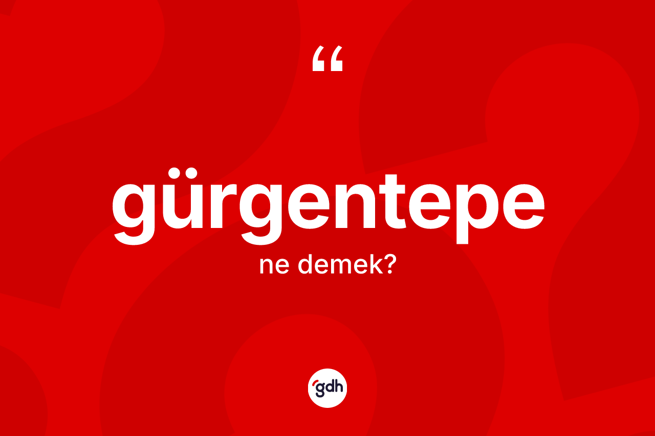 Gürgentepe kelimesinin anlamı nedir? Gürgentepe'nin sözlükteki anlamı nedir?