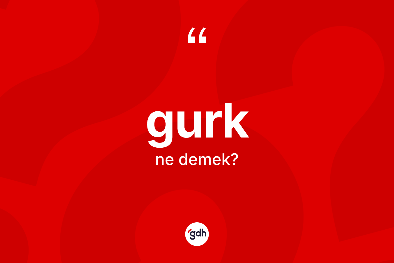 Gurk kelimesi ne anlama gelir? Gurğun kısaca tanımı nedir?