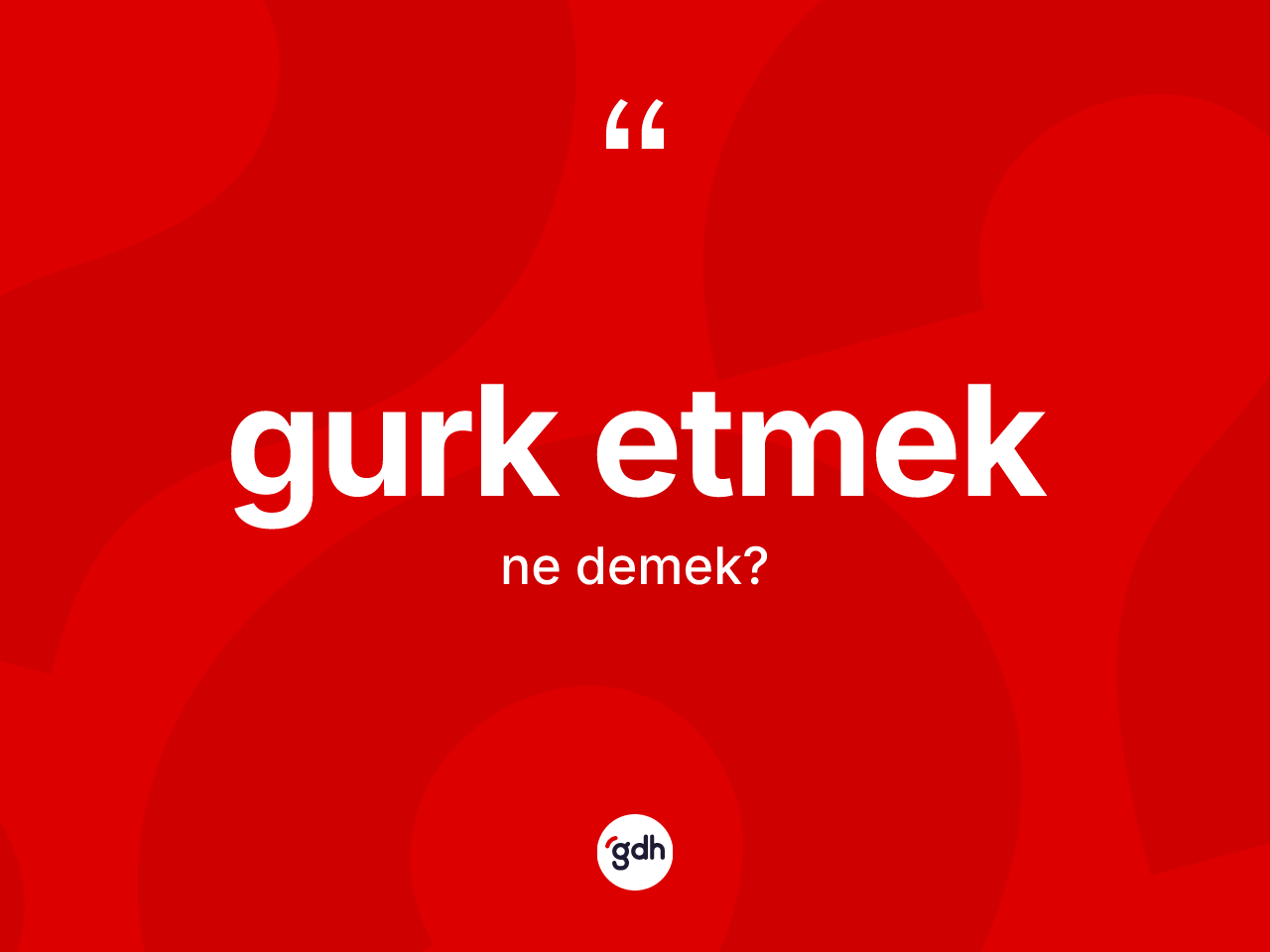 Gurk etmek ne demektir? Gurk etmek sözü hangi durumlarda kullanılır?