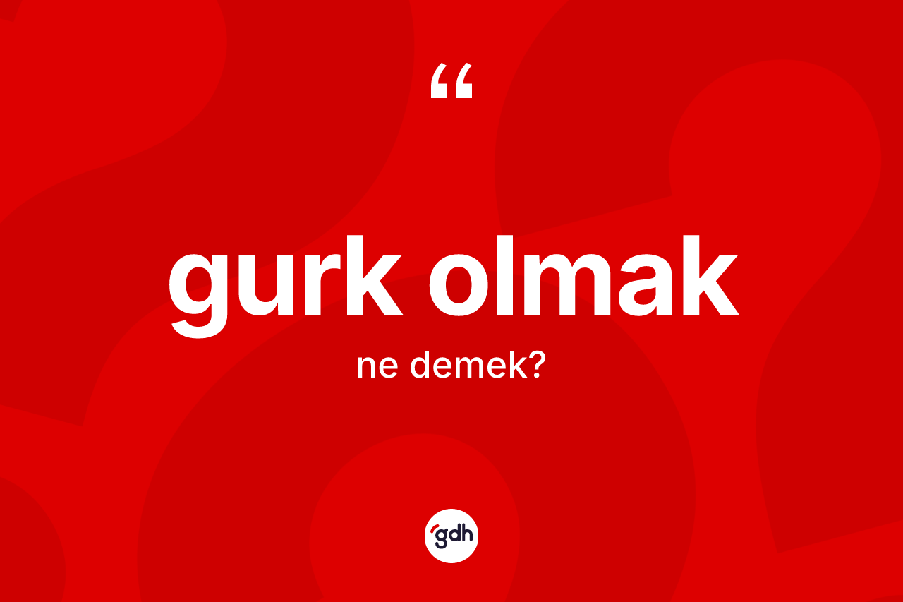 Gurk olmak ifadesinin anlamı nedir?