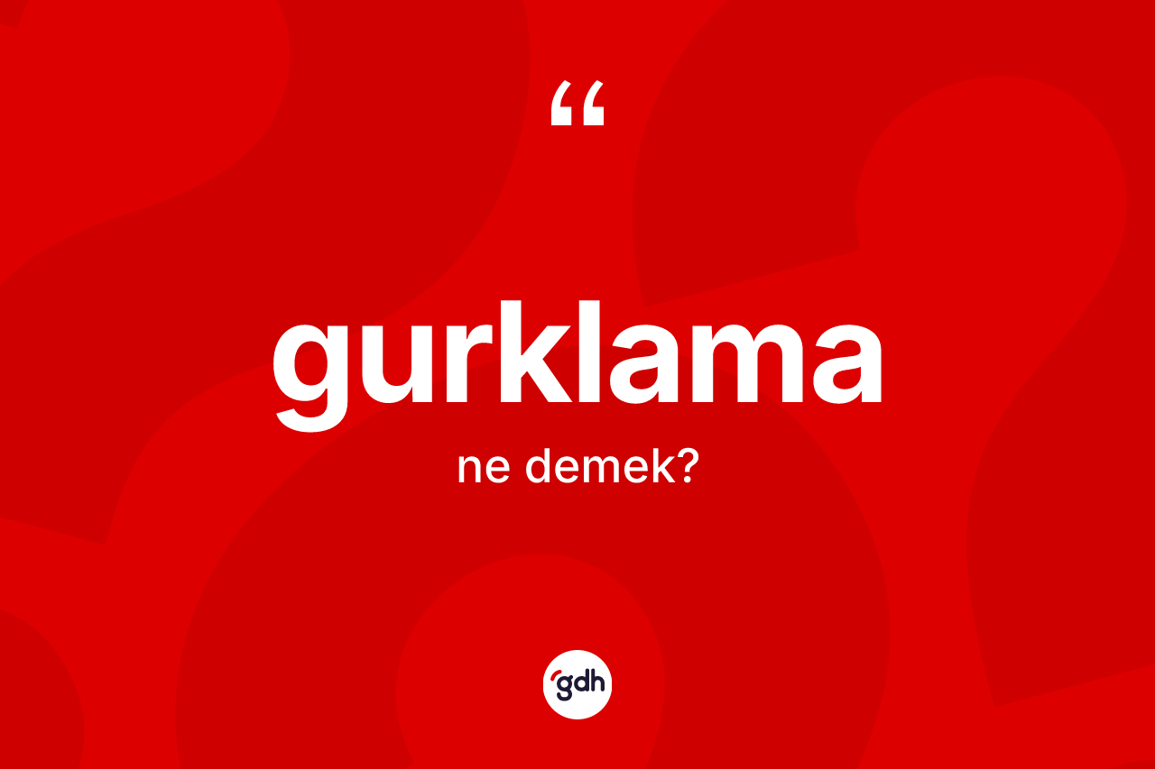 Gurklama kelimesi ne anlama gelir? Gurklama kelimesinin özellikleri nelerdir?