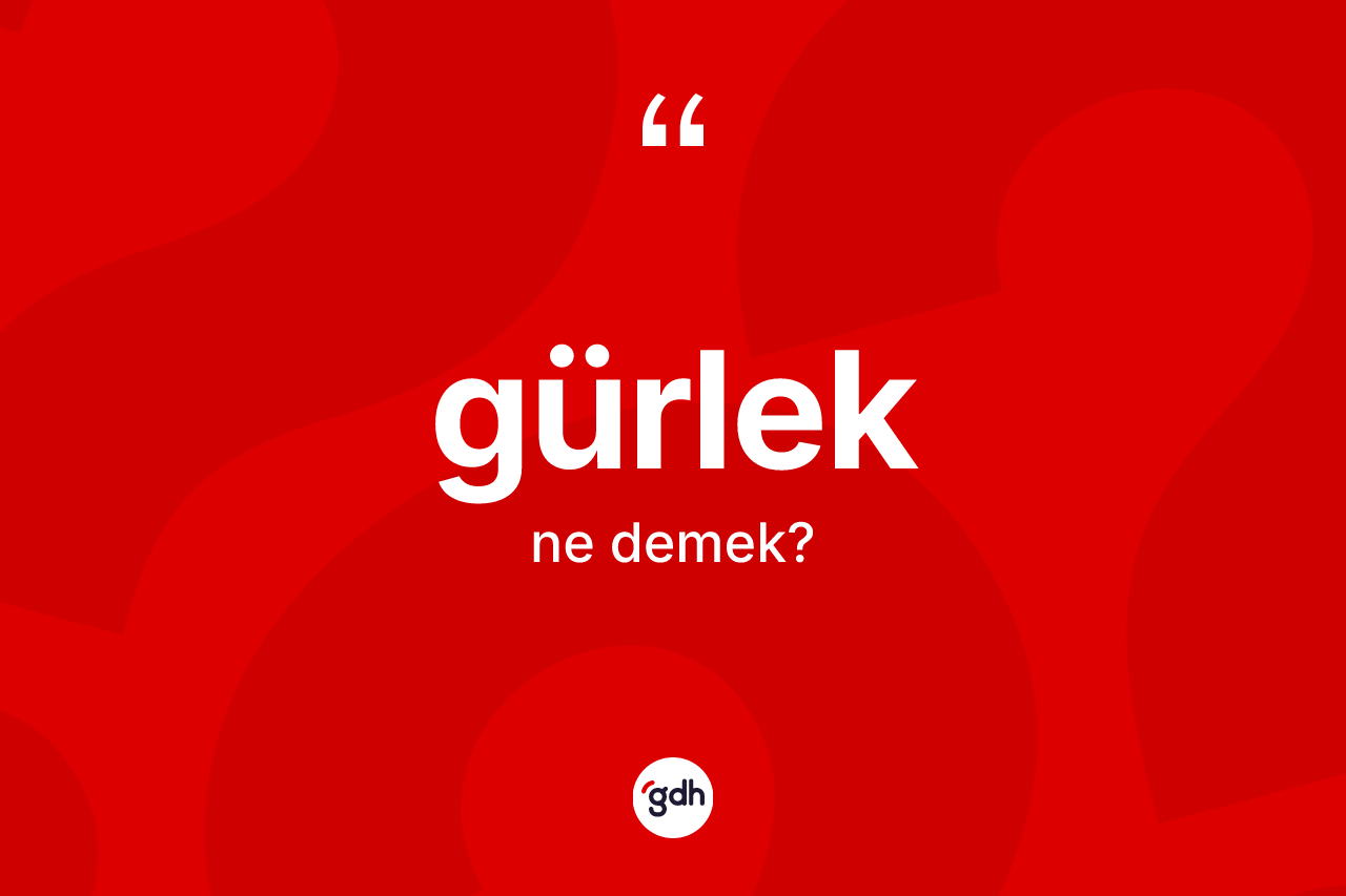 Gürlek kelimesinin tanımı nedir? Gürleğin TDK'ya göre anlamı nedir?